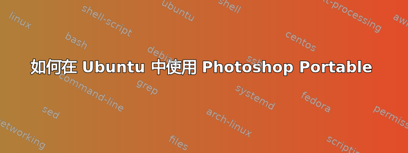 如何在 Ubuntu 中使用 Photoshop Portable