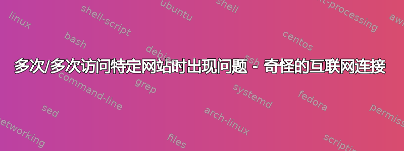 多次/多次访问特定网站时出现问题 - 奇怪的互联网连接