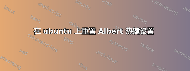 在 ubuntu 上重置 Albert 热键设置