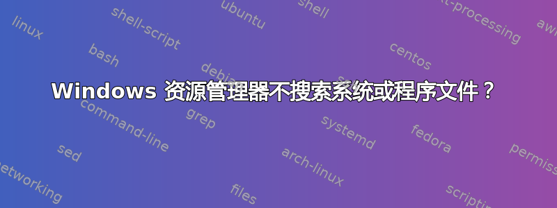 Windows 资源管理器不搜索系统或程序文件？