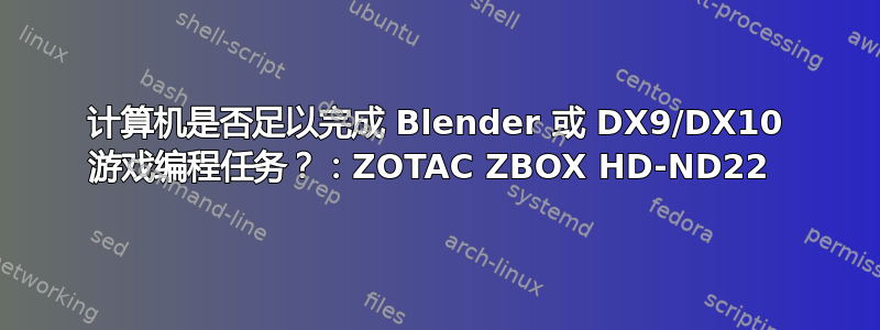 计算机是否足以完成 Blender 或 DX9/DX10 游戏编程任务？：ZOTAC ZBOX HD-ND22 