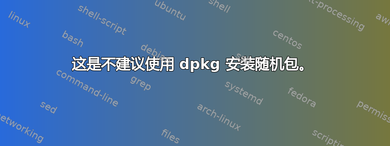 这是不建议使用 dpkg 安装随机包。