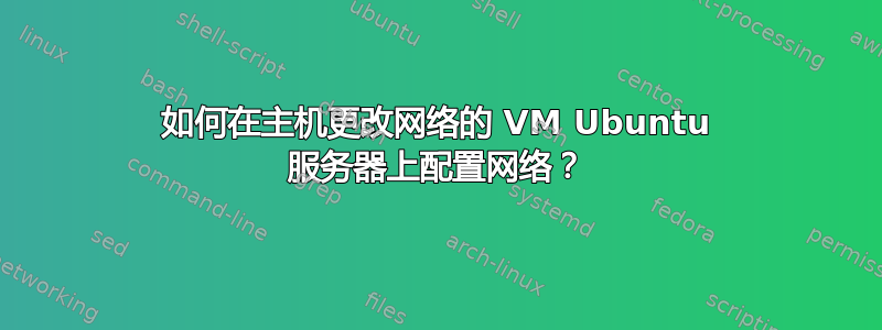 如何在主机更改网络的 VM Ubuntu 服务器上配置网络？