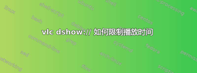 vlc dshow:// 如何限制播放时间