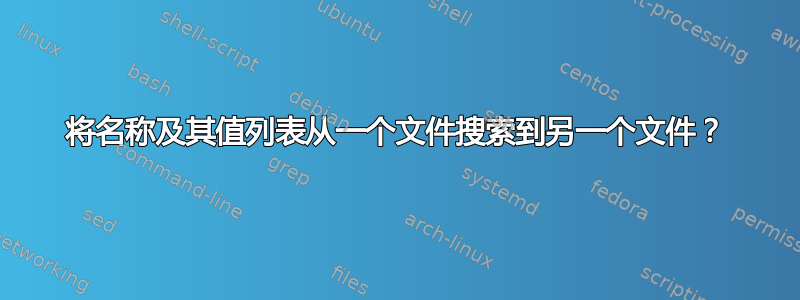 将名称及其值列表从一个文件搜索到另一个文件？