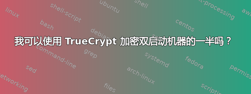 我可以使用 TrueCrypt 加密双启动机器的一半吗？