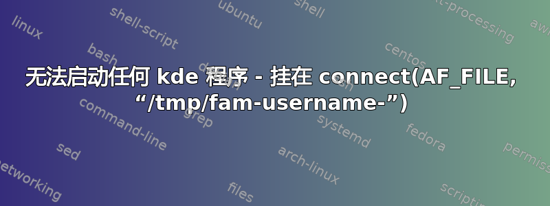 无法启动任何 kde 程序 - 挂在 connect(AF_FILE, “/tmp/fam-username-”)