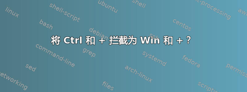 将 Ctrl 和 + 拦截为 Win 和 +？