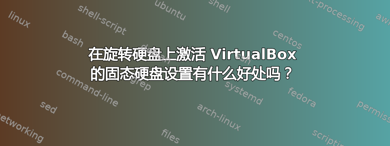 在旋转硬盘上激活 VirtualBox 的固态硬盘设置有什么好处吗？