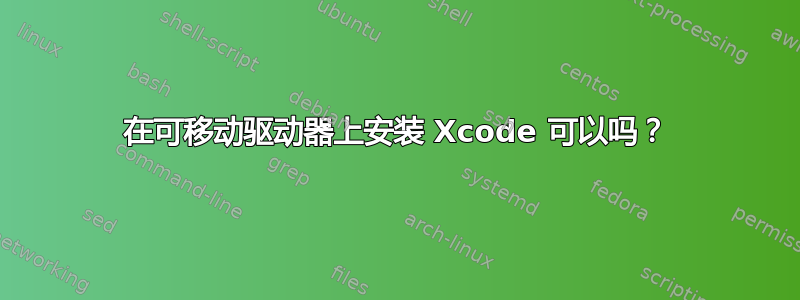 在可移动驱动器上安装 Xcode 可以吗？