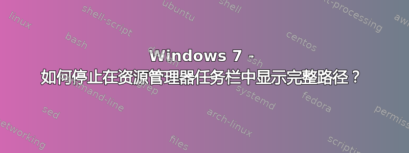 Windows 7 - 如何停止在资源管理器任务栏中显示完整路径？