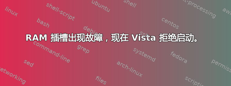 RAM 插槽出现故障，现在 Vista 拒绝启动。