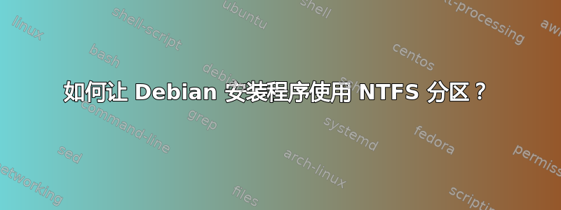 如何让 Debian 安装程序使用 NTFS 分区？