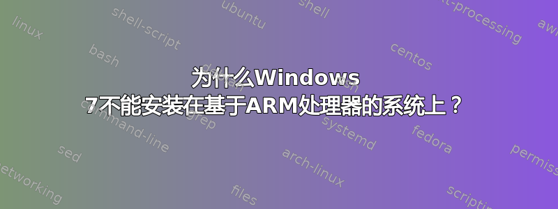 为什么Windows 7不能安装在基于ARM处理器的系统上？