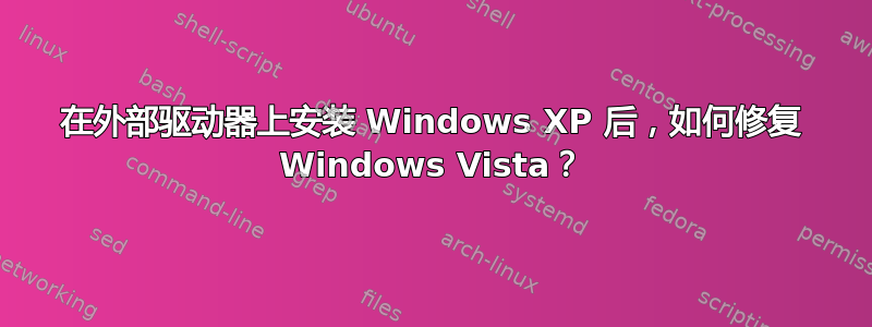 在外部驱动器上安装 Windows XP 后，如何修复 Windows Vista？