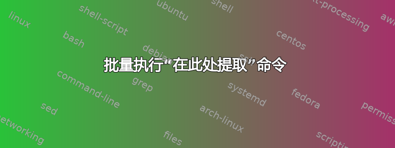 批量执行“在此处提取”命令