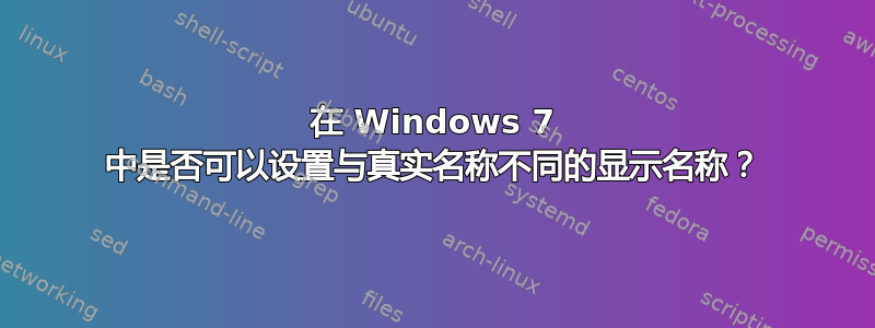 在 Windows 7 中是否可以设置与真实名称不同的显示名称？