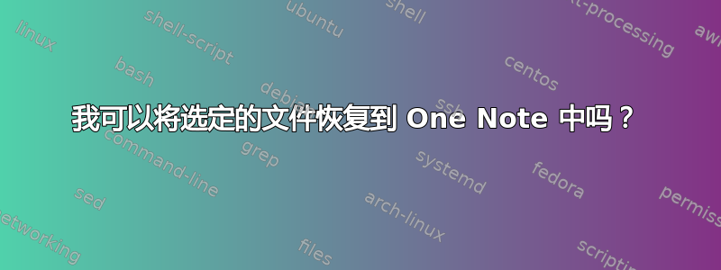 我可以将选定的文件恢复到 One Note 中吗？