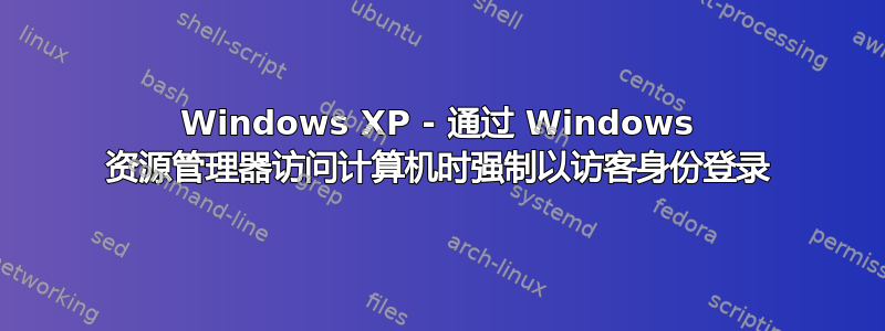 Windows XP - 通过 Windows 资源管理器访问计算机时强制以访客身份登录