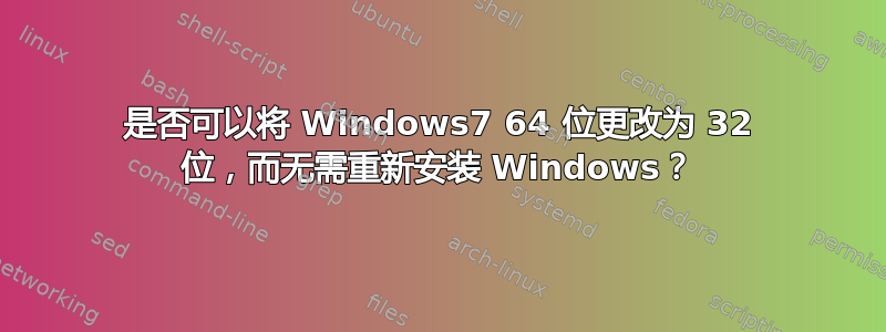 是否可以将 Windows7 64 位更改为 32 位，而无需重新安装 Windows？