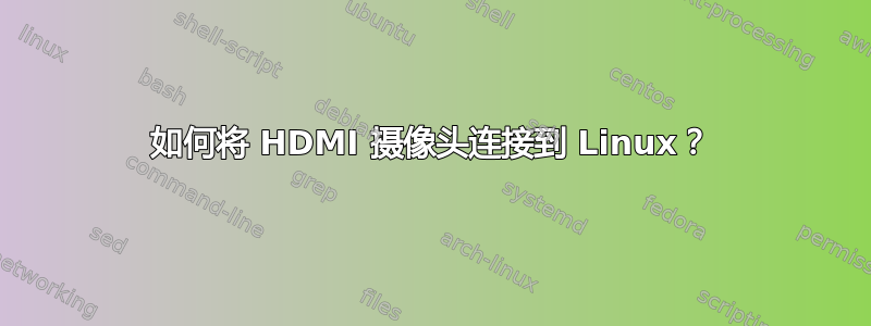 如何将 HDMI 摄像头连接到 Linux？