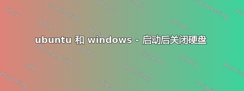 ubuntu 和 windows - 启动后关闭硬盘