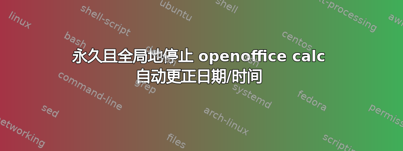 永久且全局地停止 openoffice calc 自动更正日期/时间