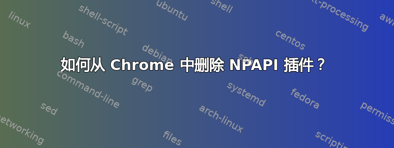 如何从 Chrome 中删除 NPAPI 插件？