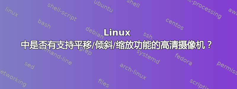 Linux 中是否有支持平移/倾斜/缩放功能的高清摄像机？