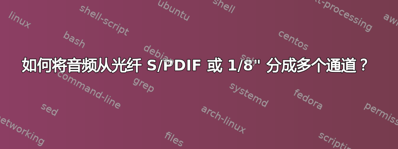 如何将音频从光纤 S/PDIF 或 1/8" 分成多个通道？