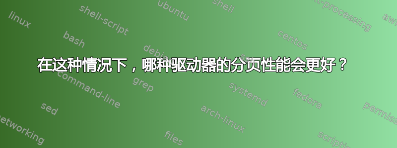 在这种情况下，哪种驱动器的分页性能会更好？ 