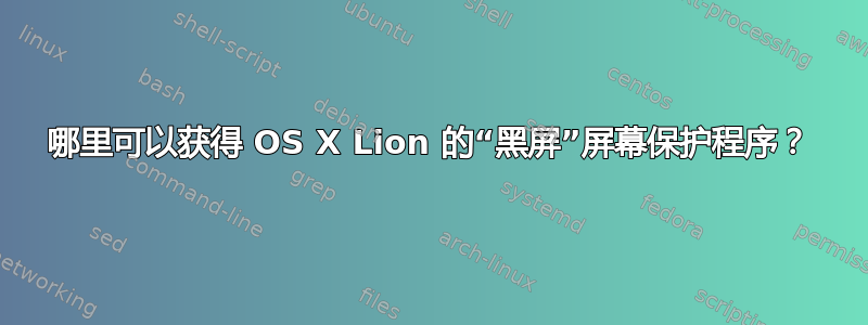 哪里可以获得 OS X Lion 的“黑屏”屏幕保护程序？