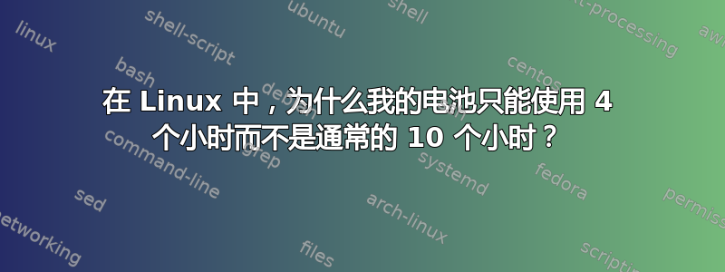 在 Linux 中，为什么我的电池只能使用 4 个小时而不是通常的 10 个小时？