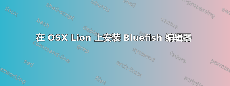 在 OSX Lion 上安装 Bluefish 编辑器