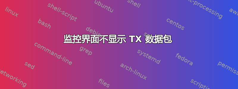 监控界面不显示 TX 数据包