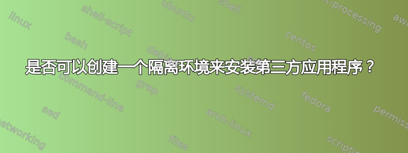 是否可以创建一个隔离环境来安装第三方应用程序？