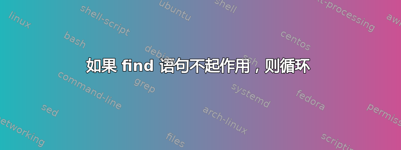 如果 find 语句不起作用，则循环