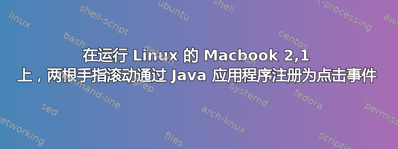 在运行 Linux 的 Macbook 2,1 上，两根手指滚动通过 Java 应用程序注册为点击事件