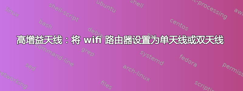 高增益天线：将 wifi 路由器设置为单天线或双天线