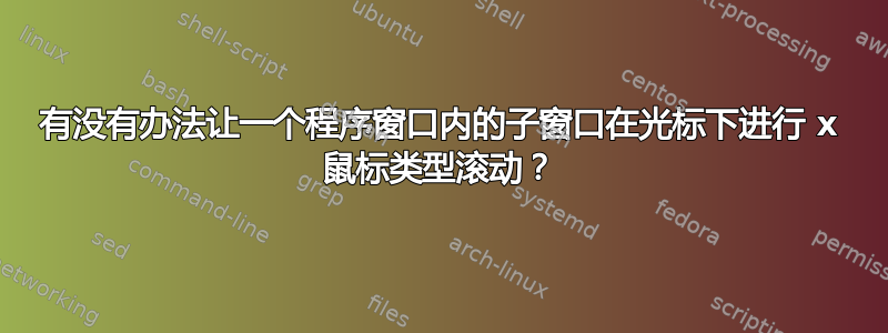 有没有办法让一个程序窗口内的子窗口在光标下进行 x 鼠标类型滚动？