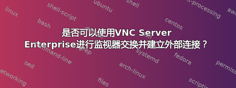 是否可以使用VNC Server Enterprise进行监视器交换并建立外部连接？