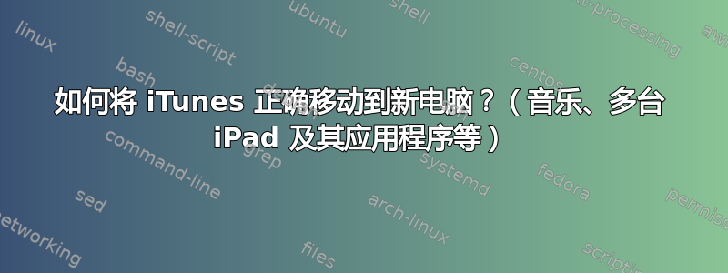 如何将 iTunes 正确移动到新电脑？（音乐、多台 iPad 及其应用程序等）