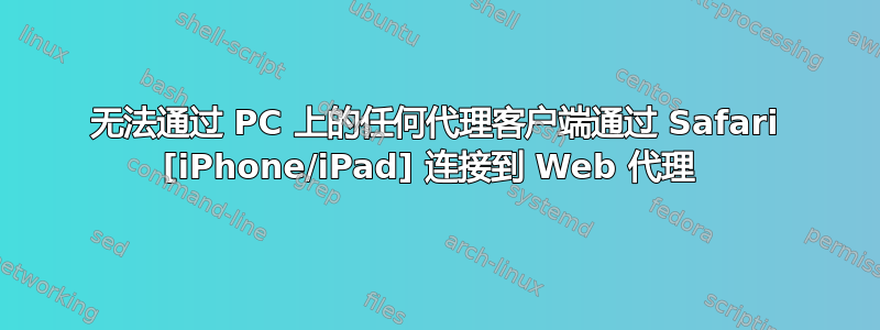 无法通过 PC 上的任何代理客户端通过 Safari [iPhone/iPad] 连接到 Web 代理 