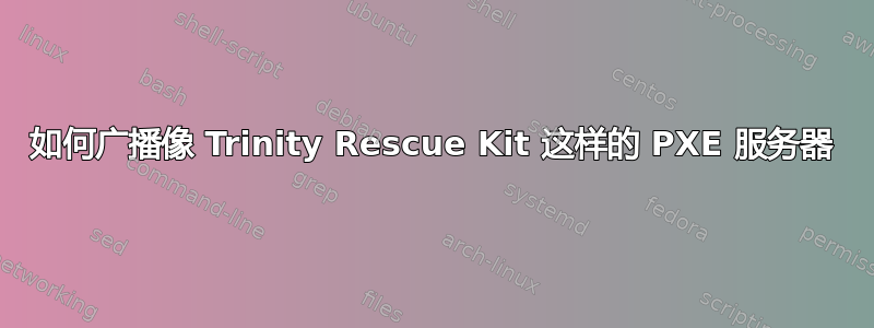 如何广播像 Trinity Rescue Kit 这样的 PXE 服务器