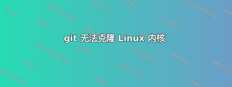 git 无法克隆 Linux 内核