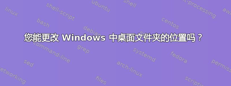 您能更改 Windows 中桌面文件夹的位置吗？