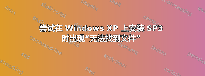 尝试在 Windows XP 上安装 SP3 时出现“无法找到文件”