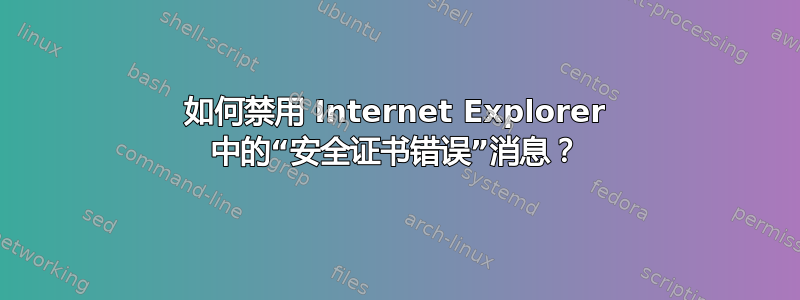 如何禁用 Internet Explorer 中的“安全证书错误”消息？