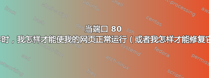 当端口 80 不工作时，我怎样才能使我的网页正常运行（或者我怎样才能修复它）？