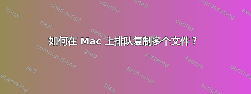 如何在 Mac 上排队复制多个文件？